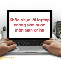 Cách khắc phục laptop không vào được màn hình chính