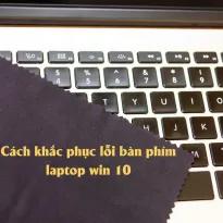 Lỗi bàn phím laptop win 10 | Nguyên nhân & Cách khắc phục