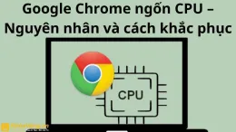 Google Chrome ngốn CPU – nguyên nhân và cách khắc phục đơn giản