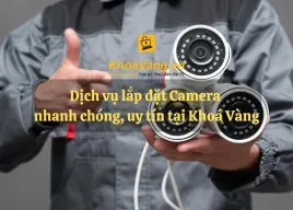 Dịch vụ lắp đặt camera nhanh chóng, uy tín, chuyên nghiệp tại Khoá Vàng