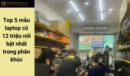 Top 5 mẫu laptop cũ 12 triệu nổi bật nhất trong phân khúc