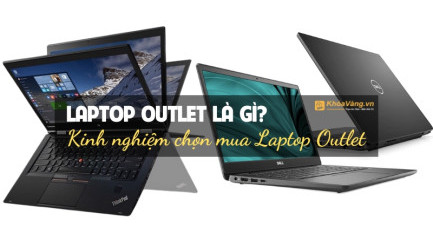 Laptop Outlet là gì? Kinh nghiệm chọn mua laptop Outlet